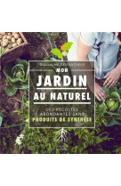 Mon jardin au naturel - des recoltes abondantes sans produits de synthese