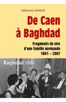 De caen a baghdad  -  fragments de vies d'une famille normande 1841-2007