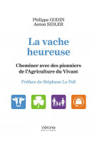 La vache heureuse - cheminer avec des pionniers de l-agriculture du vivant