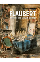 Flaubert, itineraire d'un ecrivain normand