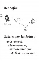 Exterminer les foetus : avortement, desarmement, sexo-semiotique de l-extraterrestre