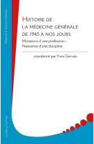 Histoire de la medecine generale de 1945 a nos jours - mutations d'une profession  naissance d'une