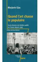 Quand l-art chasse le populaire - socio-histoire du theatre public en france depuis 1945