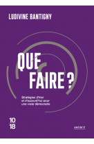 Que faire ? - strategies d-hier et d-aujourd-hui pour une vraie democratie