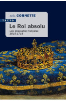 Le roi absolu - une obsession francaise 1515-1715