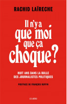 Il n-y a que moi que ca choque ? - huit ans dans la bulle des journalistes politiques