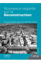 Nouveaux regards sur la reconstruction - promenade dans la ville de caen