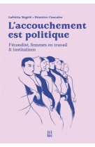 L-accouchement est politique - fecondite, femmes en travail et institutions