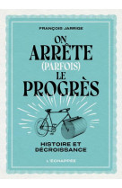 On arrete (parfois) le progres - histoire et decroissance