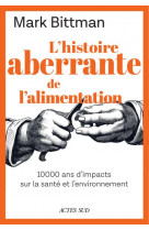 L-histoire aberrante de l-alimentation - 10 000 ans d-impacts sur la sante et l-environnement