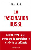 La fascination russe - politique francaise : trente ans de complaisance vis-a-vis de la russie