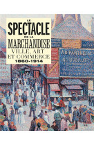 Le spectacle de la marchandise - ville, art et commerce 1860-1914