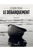 6 juin 1944 - le débarquement. l'histoire par l'image