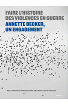 Faire l'histoire des violences en guerre - annette becker, un engagement