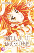 Tant qu'il est encore temps (je t'aimerai) t06