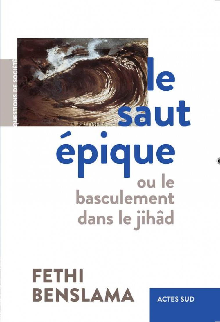 LE SAUT EPIQUE OU LE BASCULEMENT DANS LE JIHAD - BENSLAMA FETHI - ACTES SUD