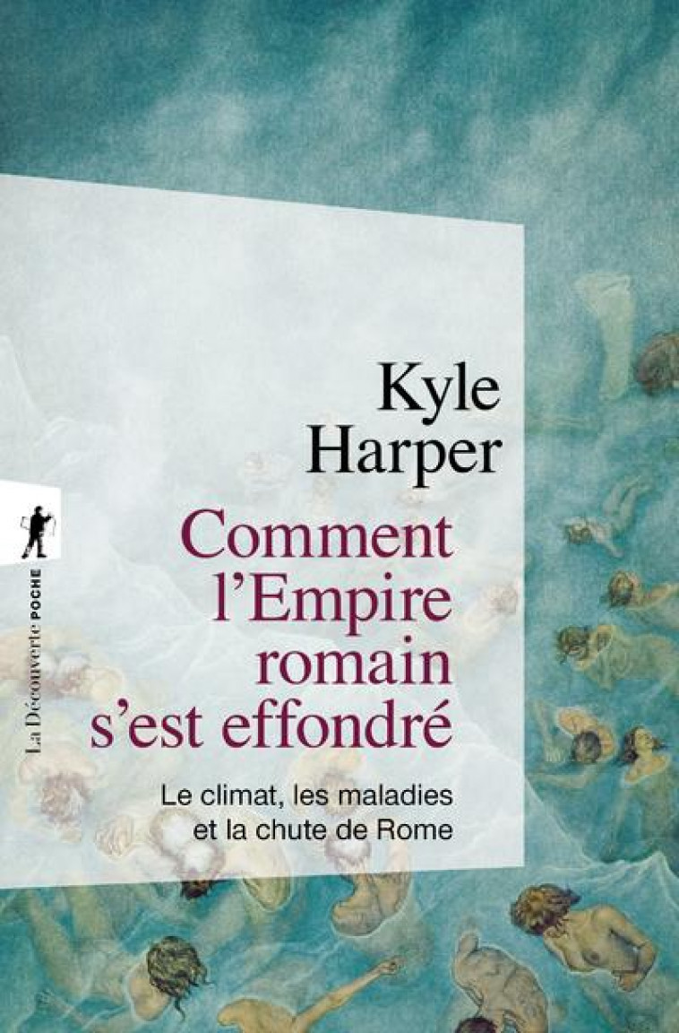 COMMENT L'EMPIRE ROMAIN S'EST EFFONDRE : LE CLIMAT, LES MALADIES ET LA CHUTE DE ROME - HARPER/ROSSIGNOL - LA DECOUVERTE