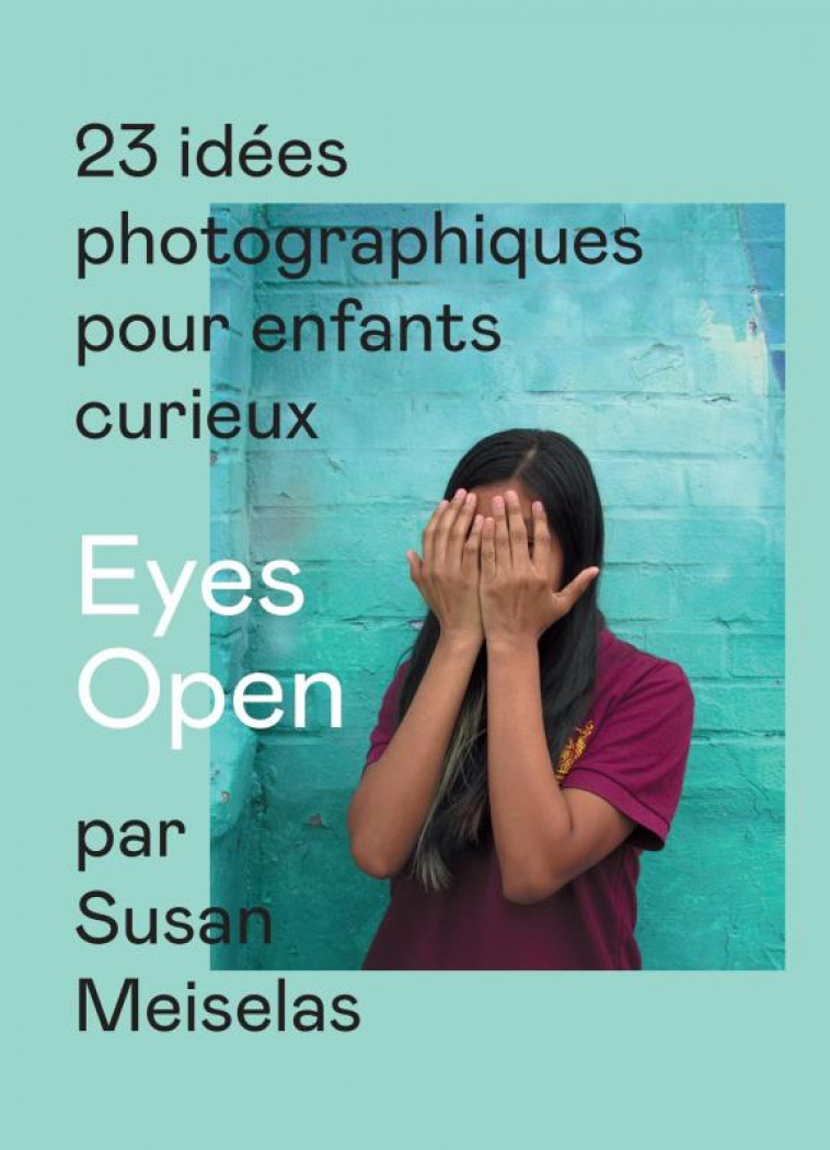 EYES OPEN  -  23 IDEES PHOTOGRAPHIQUES POUR ENFANTS CURIEUX - MEISELAS SUSAN - DELPIRE
