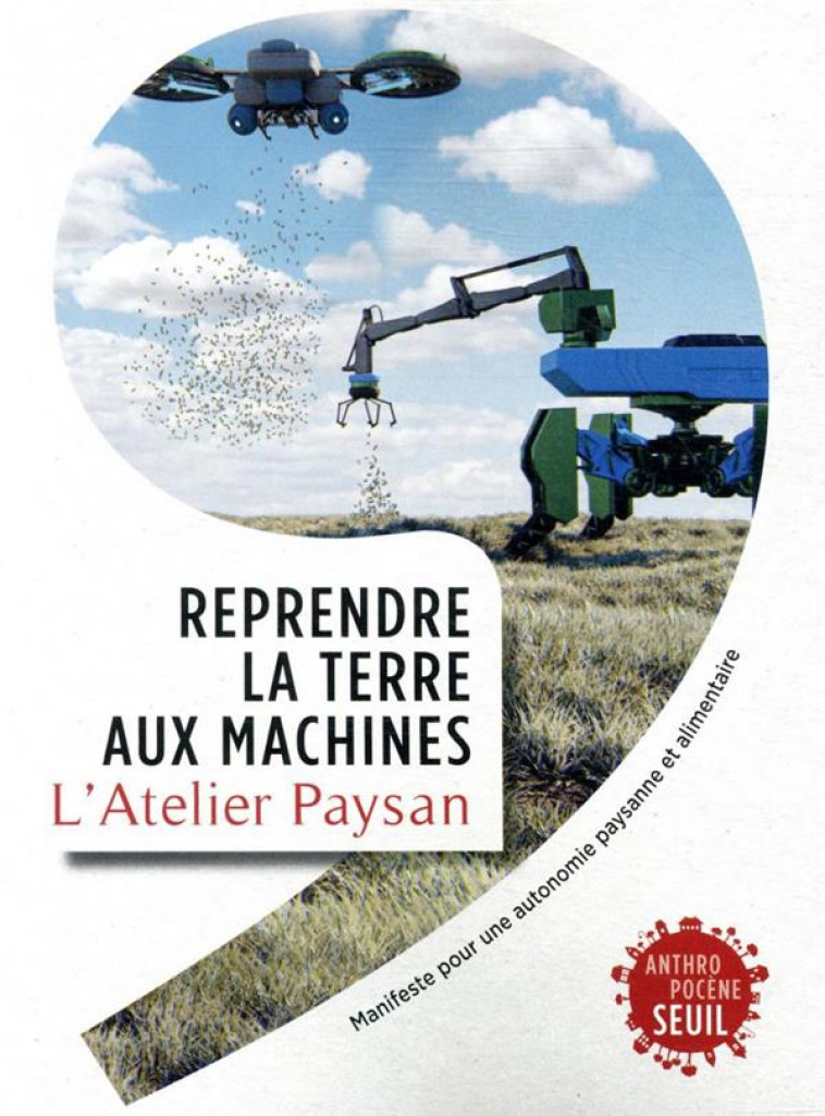 REPRENDRE LA TERRE AUX MACHINES : MANIFESTE POUR UNE AUTONOMIE PAYSANNE ET ALIMENTAIRE - L-ATELIER PAYSAN - SEUIL