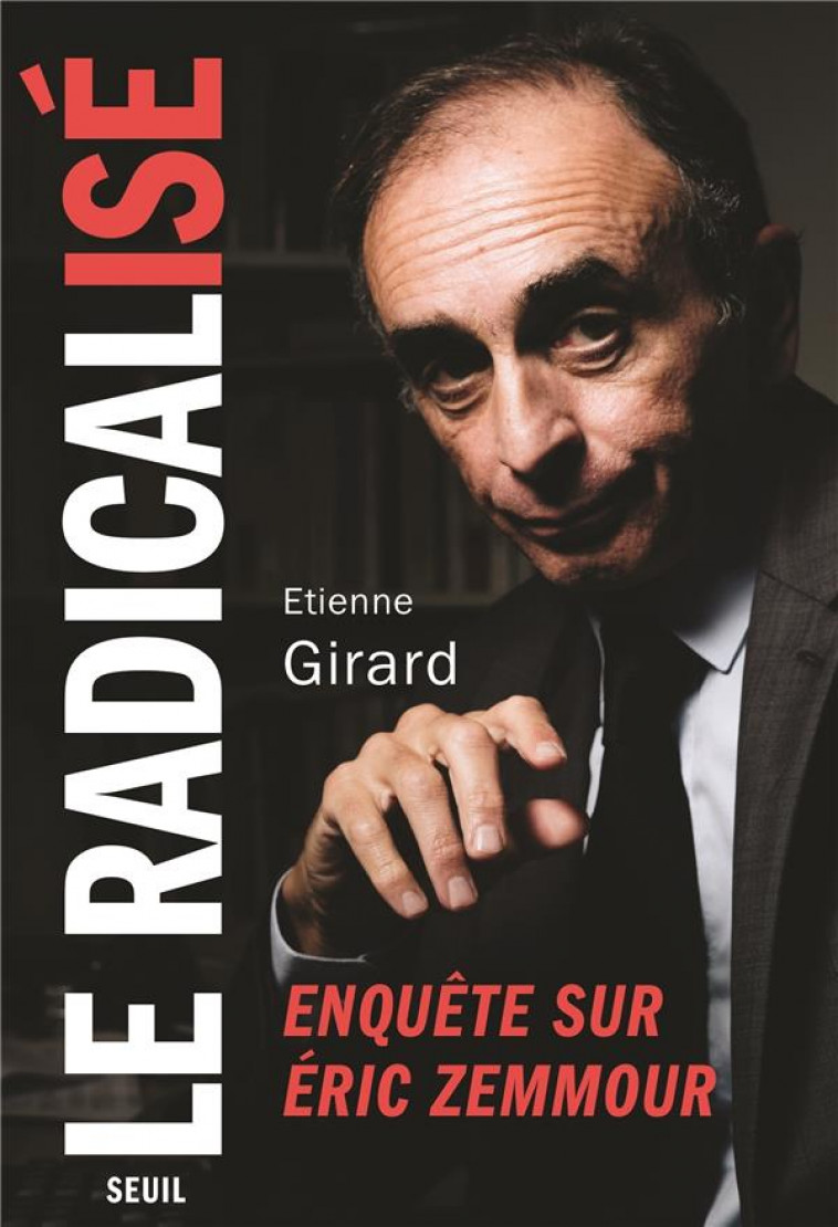 LE RADICALISE - ENQUETE SUR ERIC ZEMMOUR - GIRARD ETIENNE - SEUIL