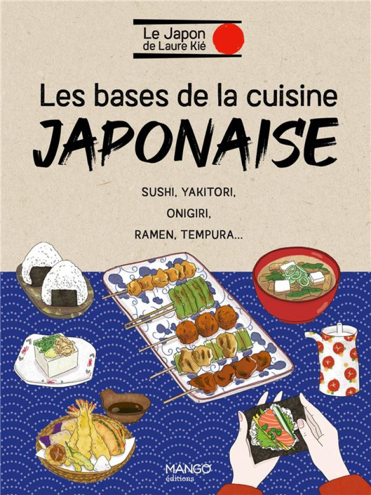 LES BASES DE LA CUISINE JAPONAISE. SUSHI, YAKITORI, ONIGIRI, RAMEN, TEMPURA... - KIE/KISHI - MANGO