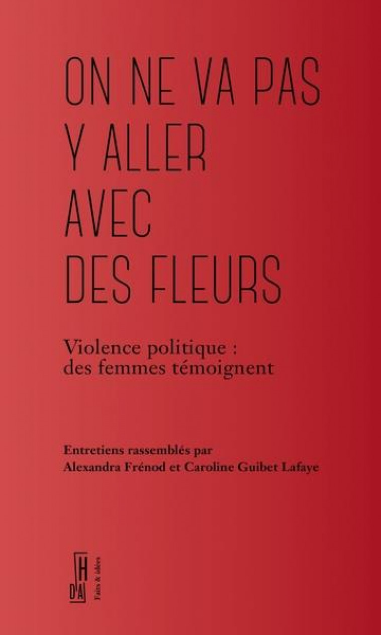 ON NE VA PAS Y ALLER AVEC DES FLEURS : VIOLENCE POLITIQUE, LES FEMES TEMOIGNENT - FRENOD/GUIBET LAFAYE - HORS D ATTEINTE