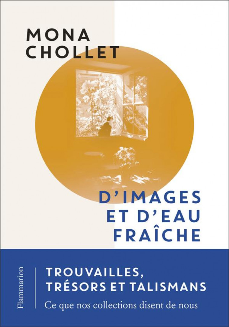 D'IMAGES ET D'EAU FRAICHE : TROUVAILLES, TRESORS ET TALISMANS, CE QUE NOS COLLECTIONS DISENT DE NOUS - CHOLLET MONA - FLAMMARION