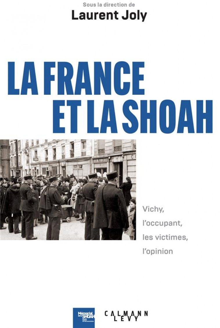 LA FRANCE ET LA SHOAH : VICHY, L'OCCUPANT, LES VICTIMES, L'OPINION - JOLY LAURENT - CALMANN-LEVY