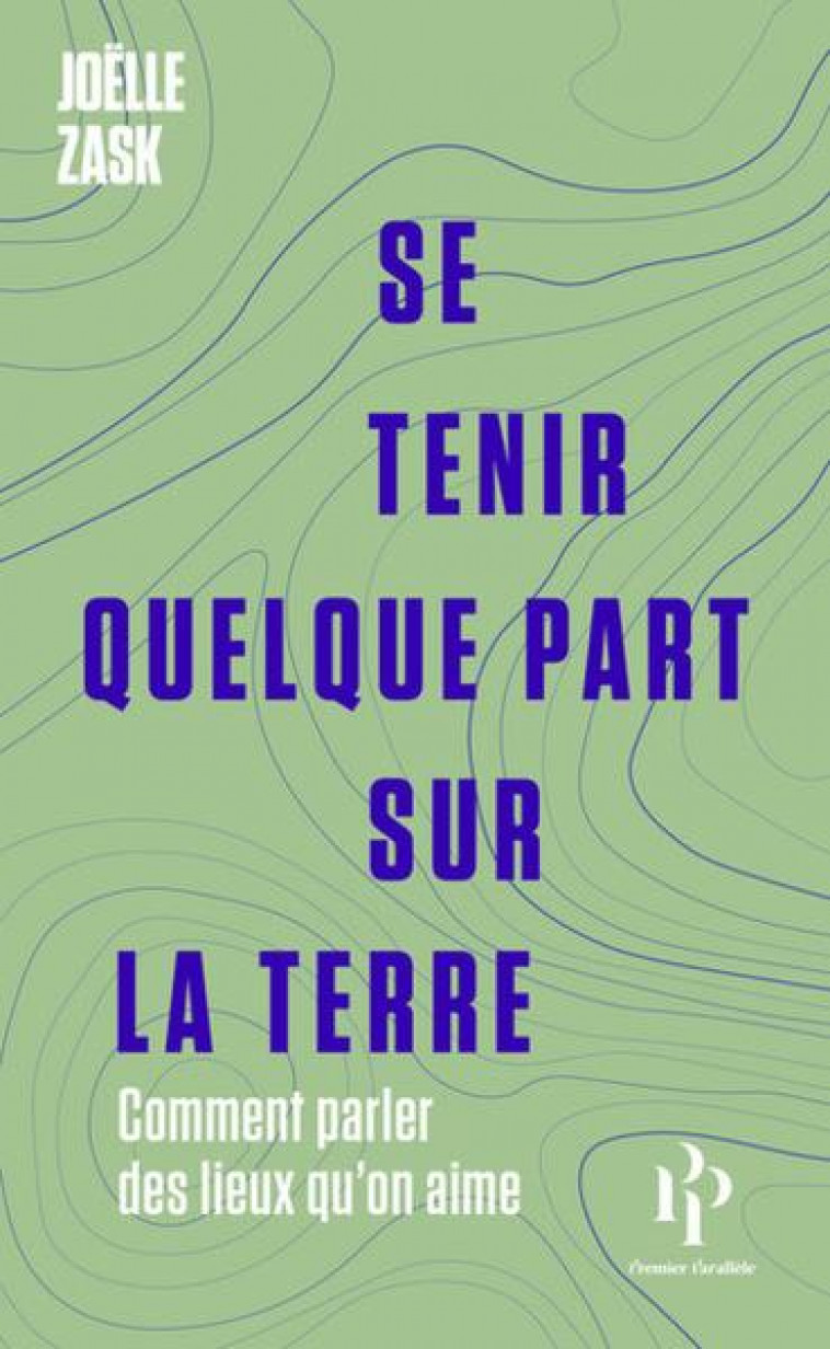 SE TENIR QUELQUE PART SUR LA TERRE : COMMENT PARLER DES LIEUX QU'ON AIME - ZASK JOELLE - 1ER PARALLELE