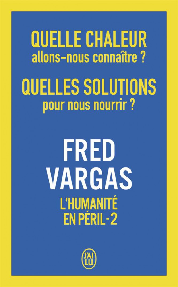 QUELLE CHALEUR ALLONS-NOUS CONNAITRE ? QUELLES SOLUTIONS POUR NOUS NOURRIR ?  L'HUMANITE EN PERIL - VARGAS FRED - J'AI LU
