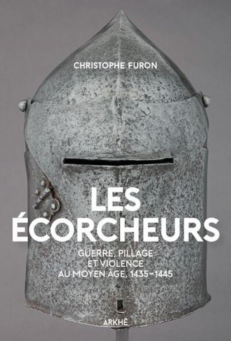 LES ECORCHEURS - VIOLENCE ET PILLAGE AU MOYEN AGE, 1435-1445 - FURON CHRISTOPHE - ARKHE