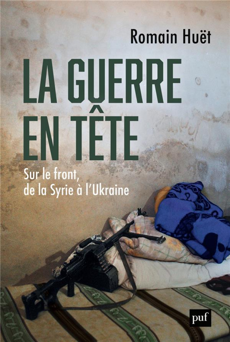 LA GUERRE EN TETE - SUR LE FRONT, DE LA SYRIE A L-UKRAINE - HUET ROMAIN - PUF