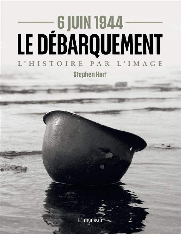 6 JUIN 1944 - LE DEBARQUEMENT. L-HISTOIRE PAR L-IMAGE - HART STEPHEN - L IMPREVU