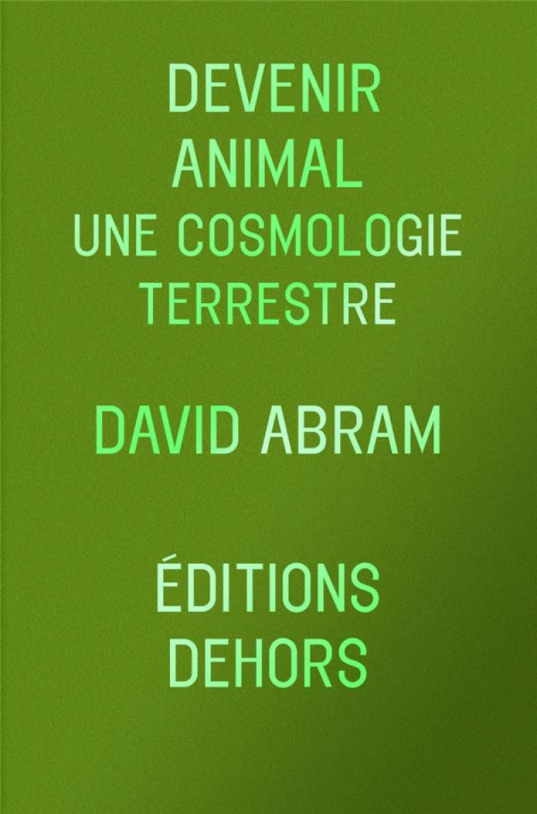 DEVENIR ANIMAL - UNE COSMOLOGIE TERRESTRE - ABRAM/KRISTENSEN - DEHORS