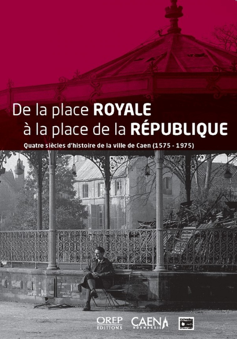 DE LA PLACE ROYALE A LA PLACE DE LA REPUBLIQUE - QUATRE SIECLES D HISTOIRE DE LA VILLE DE CAEN (1575 - COLLECTIF D-AUTEURS - OREP