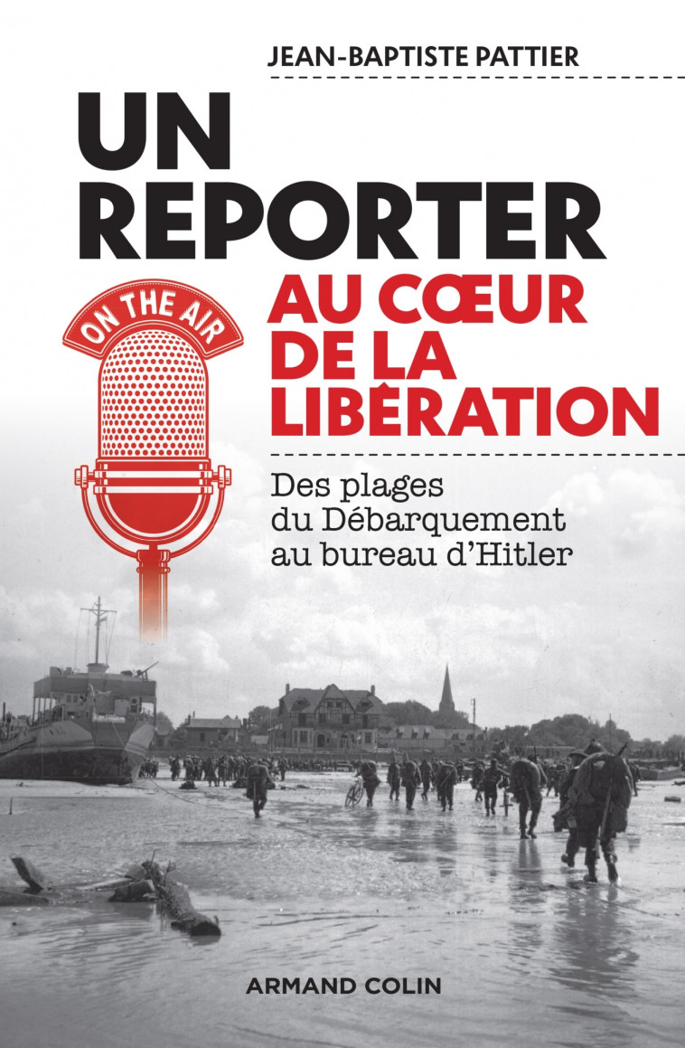 Un reporter au coeur de la Libération - Des plages du Débarquement au bureau d'Hitler - Jean-Baptiste Pattier - ARMAND COLIN