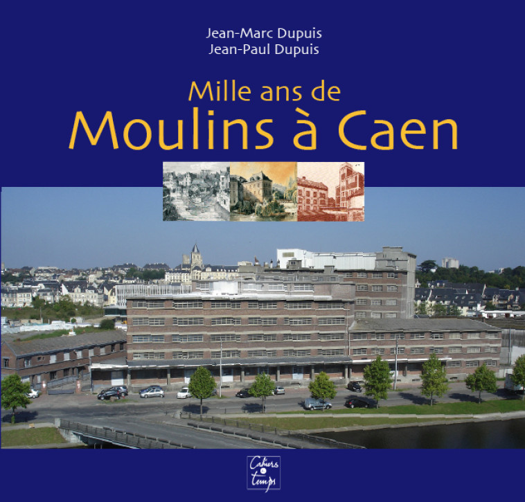 Mille ans de moulins à Caen - DUPUIS J-M et J-P - CAHIERS TEMPS