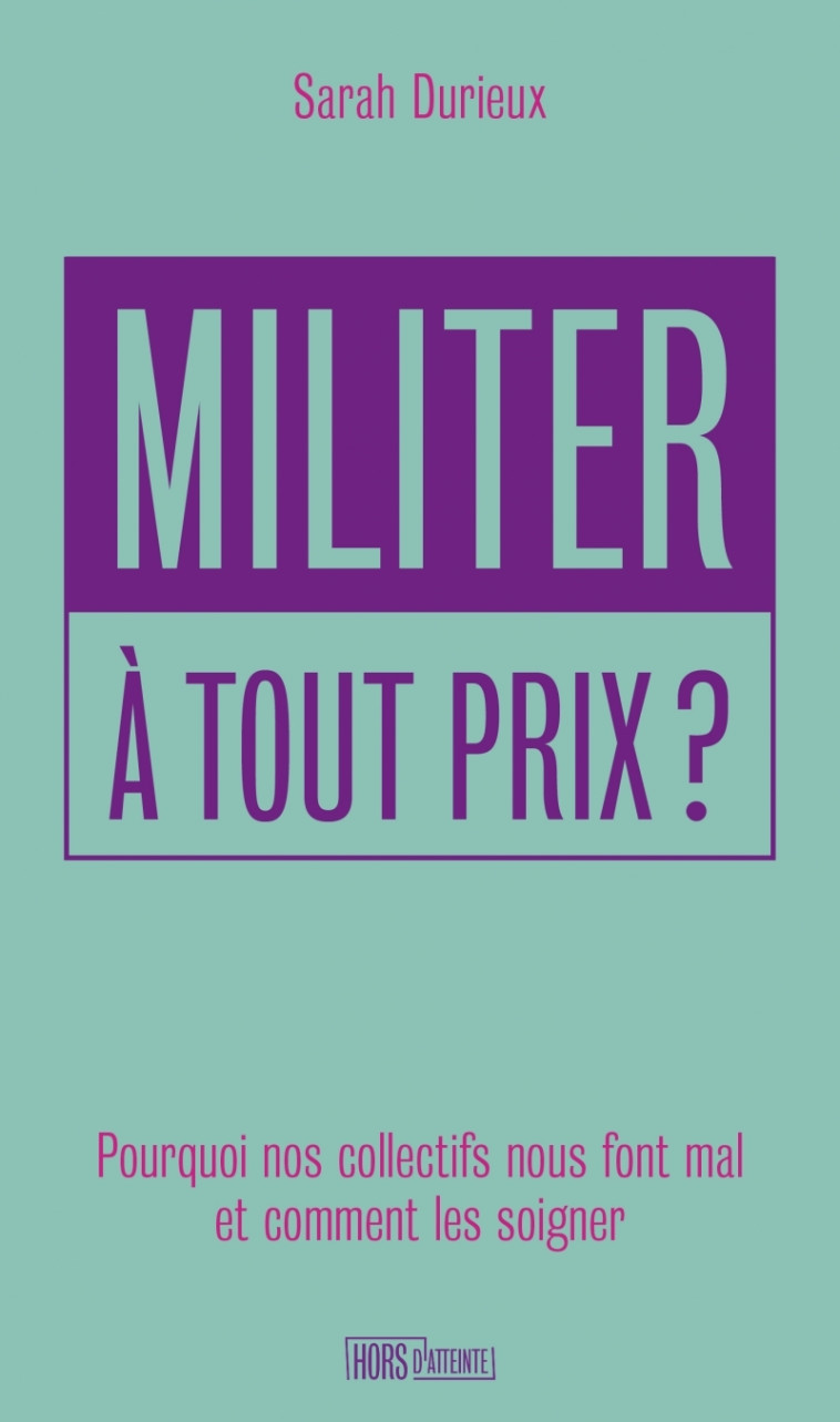 Militer à tout prix ? Pourquoi nos collectifs nous font mal - Sarah Durieux - HORS D ATTEINTE