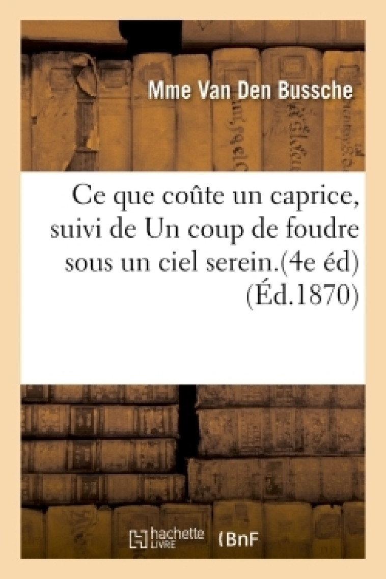 Ce que coute un caprice, suivi de Un coup de foudre sous un ciel serein. 4e édition -  VAN DEN BUSSCHE-M - HACHETTE BNF