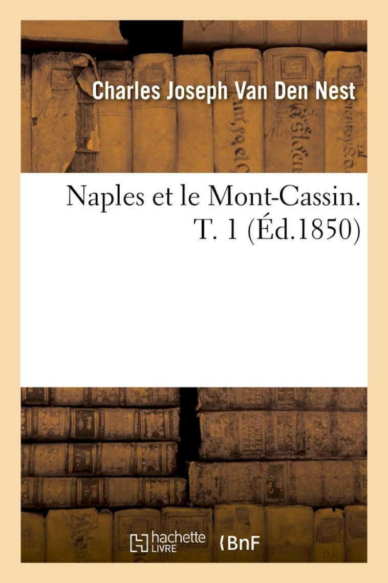 Naples et le Mont-Cassin. T. 1 (Éd.1850) - Charles Joseph Van Den Nest - HACHETTE BNF