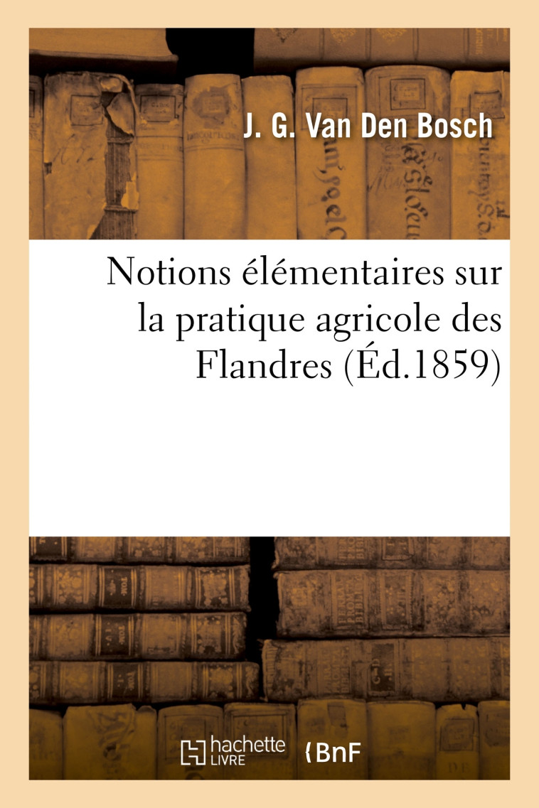 Notions élémentaires sur la pratique agricole des Flandres - J. G. Van Den Bosch - HACHETTE BNF