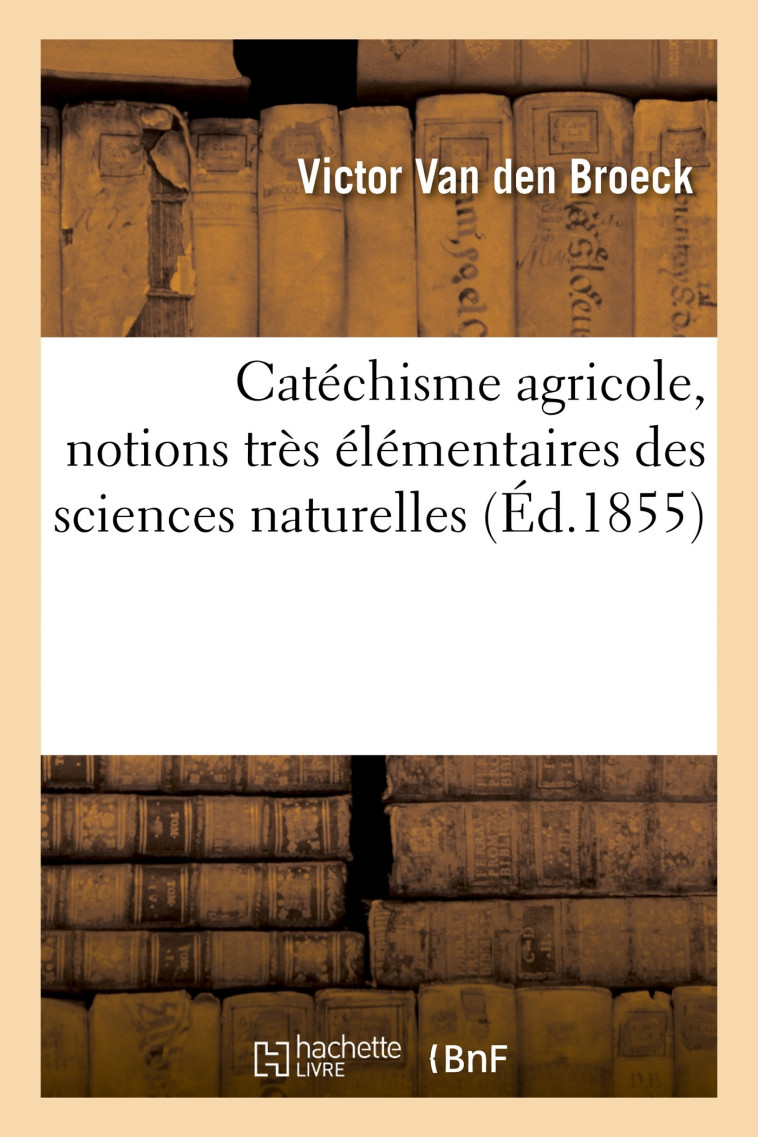 Catéchisme agricole, notions très élémentaires des sciences naturelles - Victor Van den Broeck - HACHETTE BNF