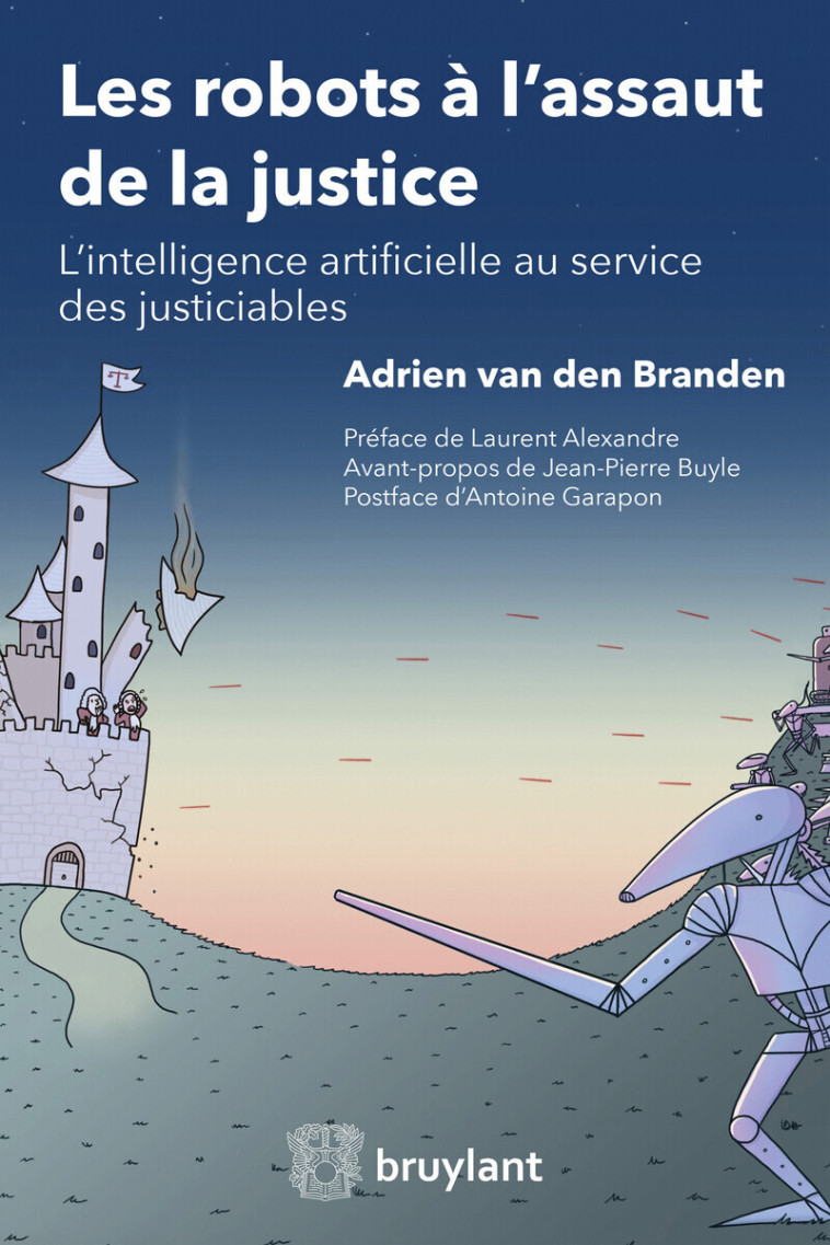 Les robots à l'assaut de la justice - Adrien van den Branden, Laurent Alexandre, Antoine Garapon, Jean-Pierre Buyle - BRUYLANT