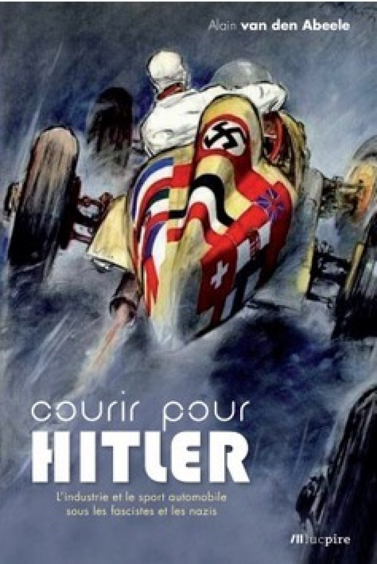 Courir pour Hitler - L'industrie et le sport automobile sous les fascistes et les nazis (1925-1940) - Alain Van den Abeele - LUC PIRE