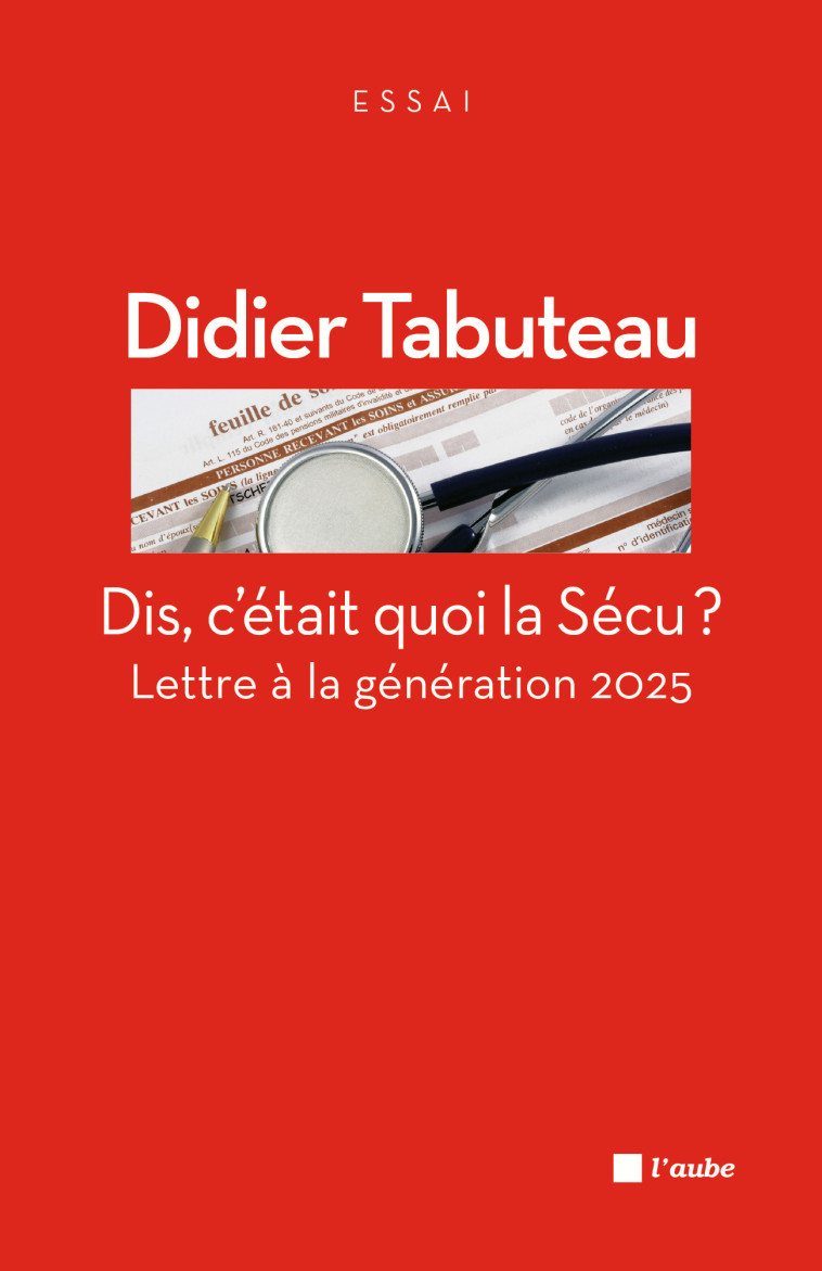 DIS, C'ETAIT QUOI LA SECU - LETTRE A LA GENERATION 2025 - Didier Tabuteau - DE L AUBE