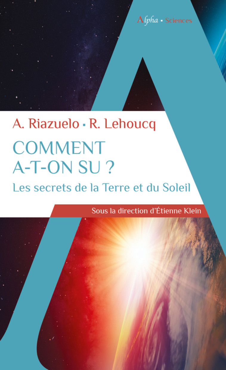 Comment a-t-on su ? Les secrets de la Terre et du Soleil - Alain Riazuelo, Roland Lehoucq, Etienne Klein, Alain Riazuelo, Roland Lehoucq, Etienne Klein - ALPHA