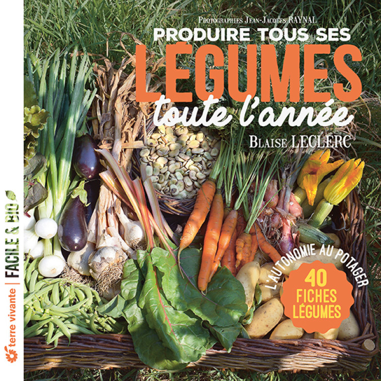 Produire tous ses légumes toute l'année - Nouvelle édition - Blaise Leclerc, Jean-Jacques Raynal - TERRE VIVANTE